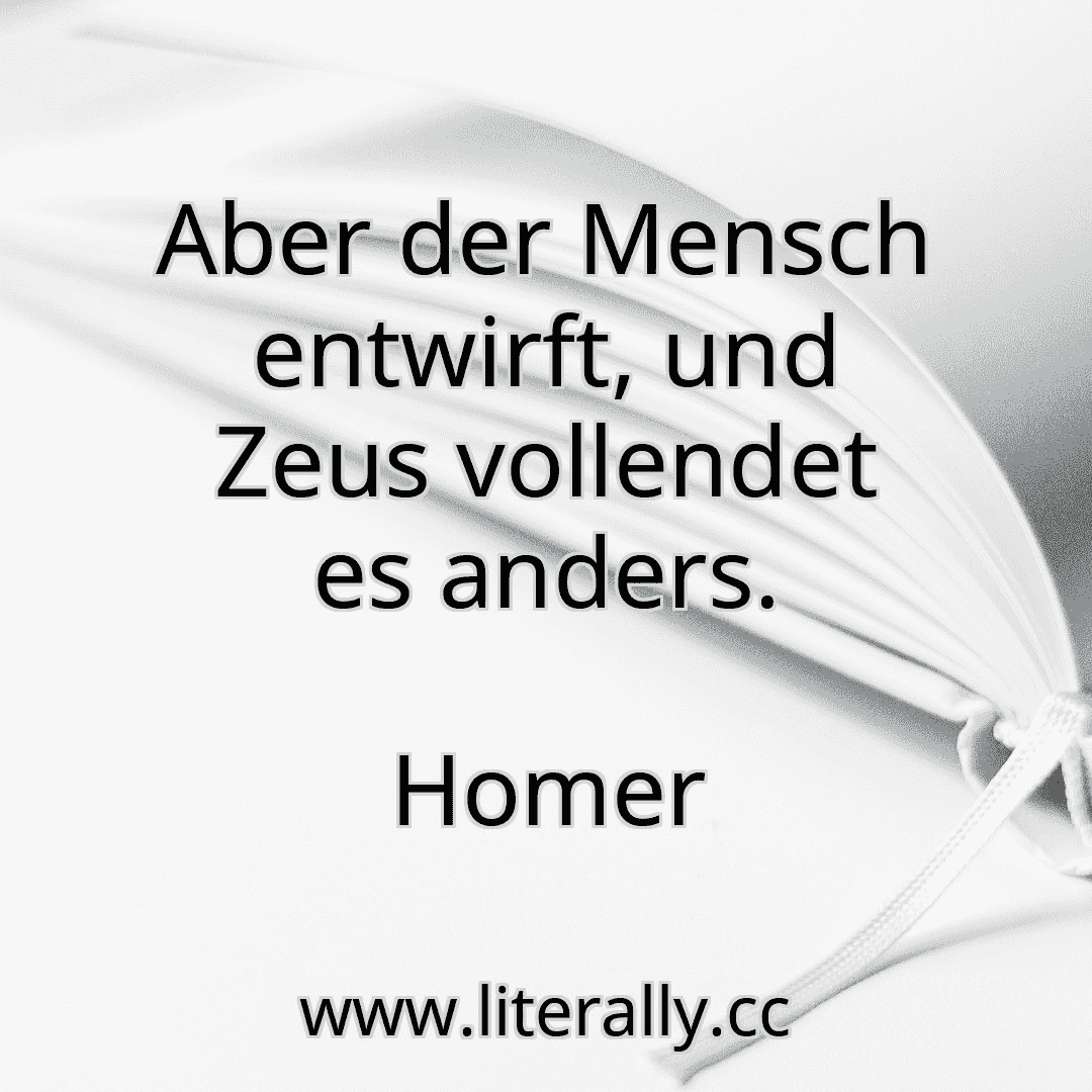 Aber der Mensch entwirft, und Zeus vollendet es anders.
Homer
