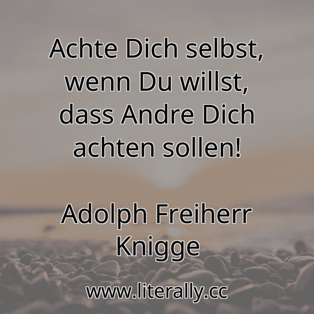 Achte Dich selbst, wenn Du willst, dass Andre Dich achten sollen!
Adolph Freiherr Knigge

