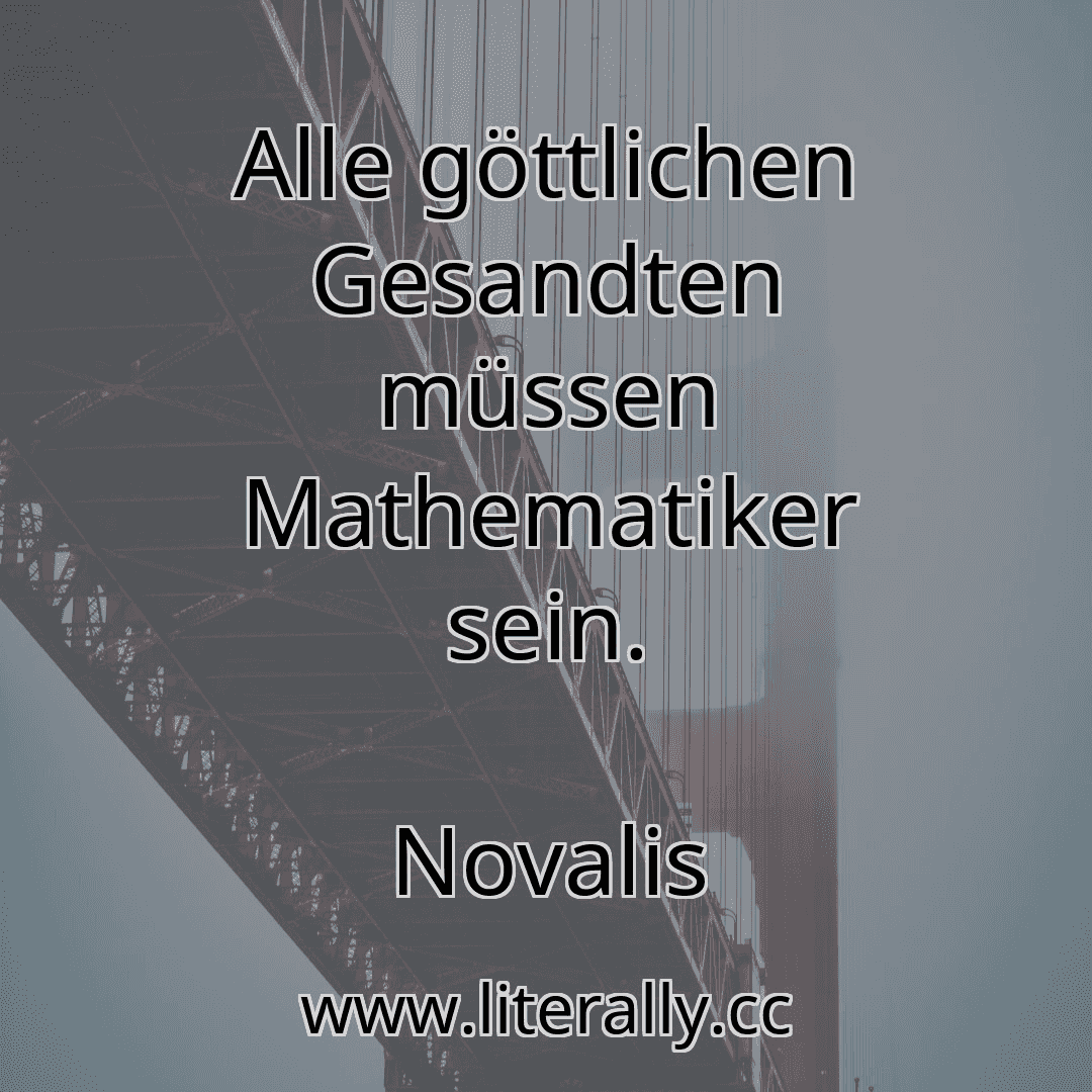 Alle göttlichen Gesandten müssen Mathematiker sein.
Novalis
