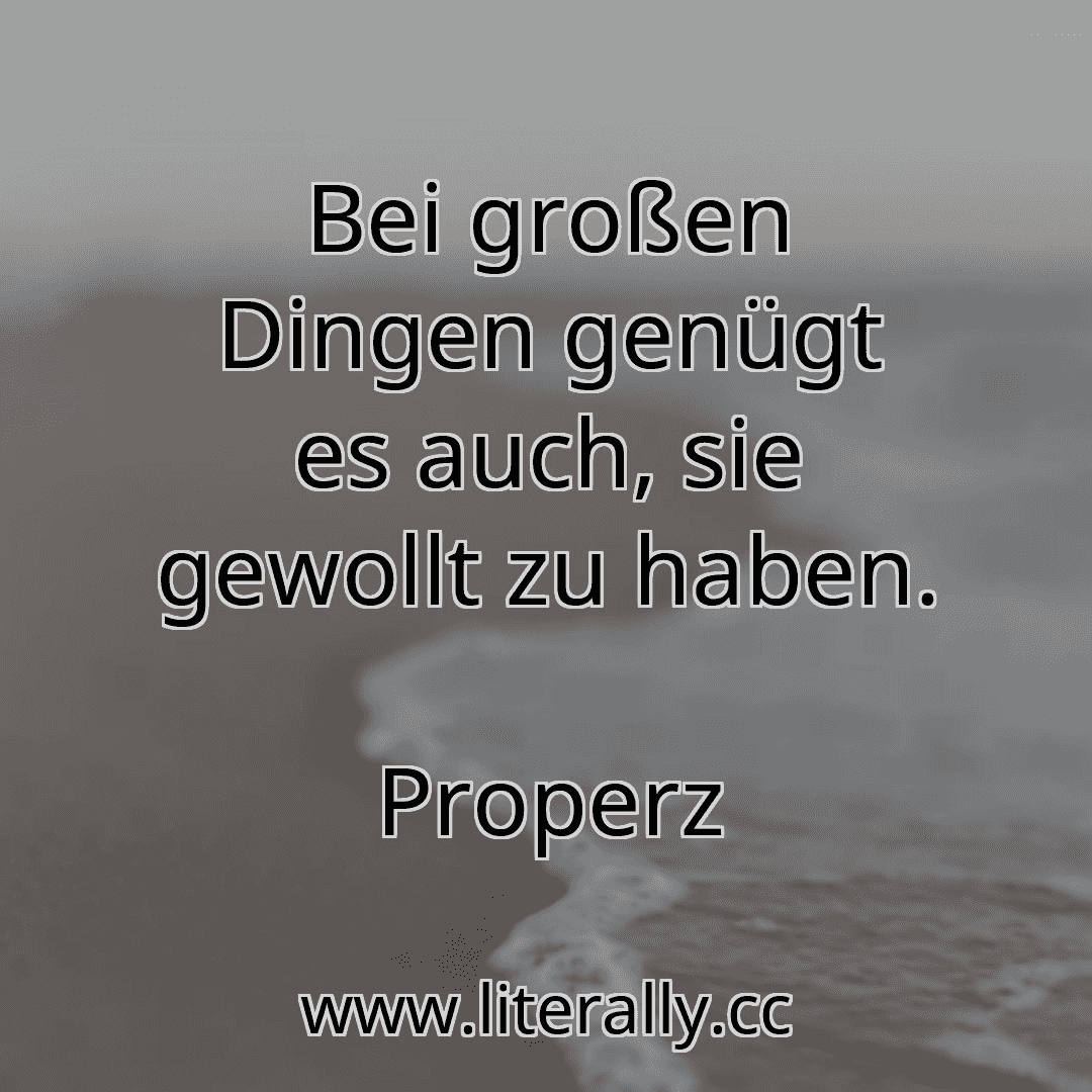 Bei großen Dingen genügt es auch, sie gewollt zu haben.
Properz

