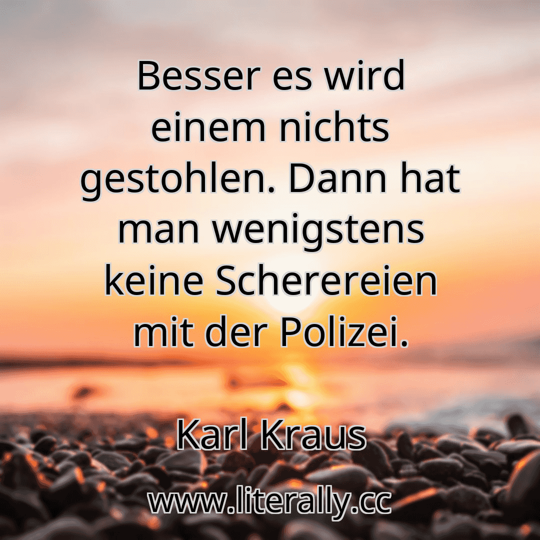 Besser es wird einem nichts gestohlen. Dann hat man wenigstens keine Scherereien mit der Polizei.
Karl Kraus
