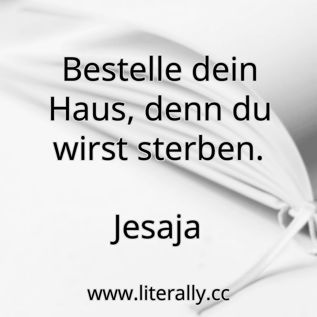 Bestelle dein Haus, denn du wirst sterben.
Jesaja
