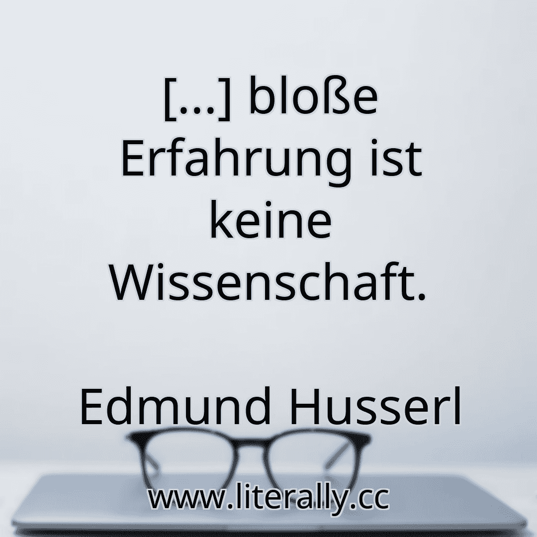 [...] bloße Erfahrung ist keine Wissenschaft.
Edmund Husserl
