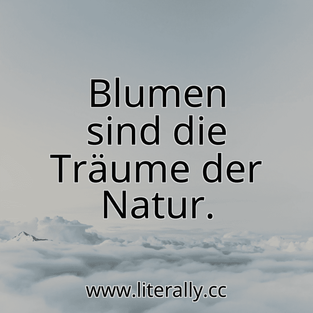 Blumen sind die Träume der Natur.
