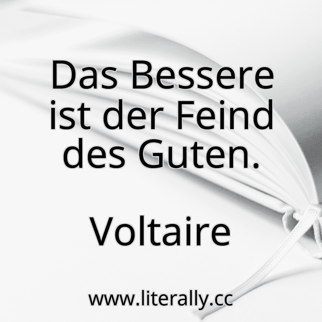 Das Bessere ist der Feind des Guten.
Voltaire
