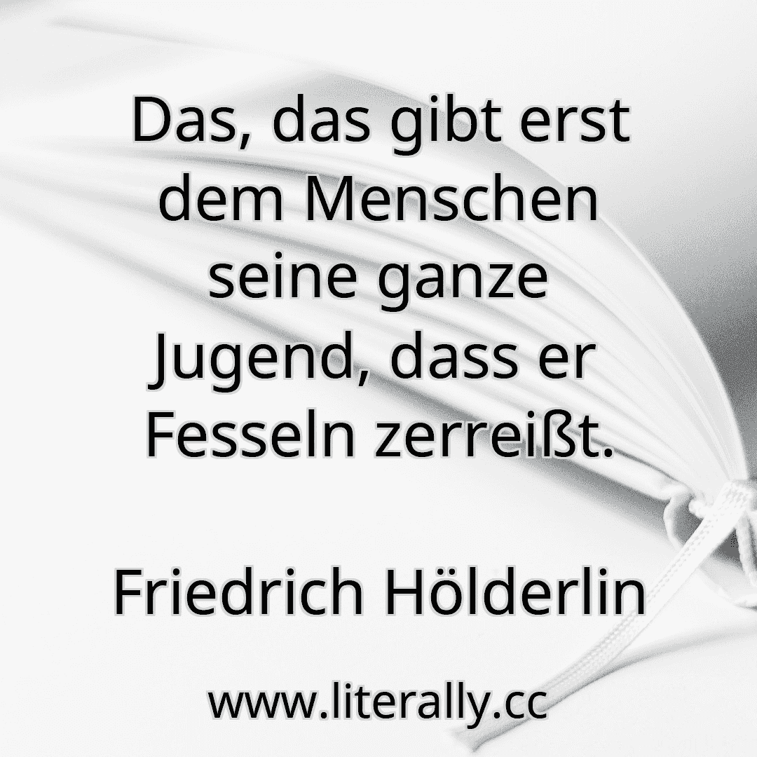 Das, das gibt erst dem Menschen seine ganze Jugend, dass er Fesseln zerreißt.
Friedrich Hölderlin
