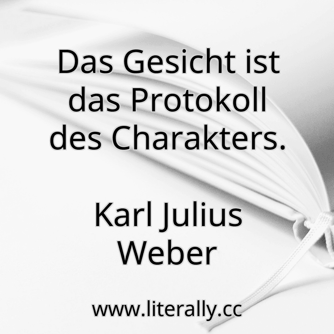 Das Gesicht ist das Protokoll des Charakters.
Karl Julius Weber
