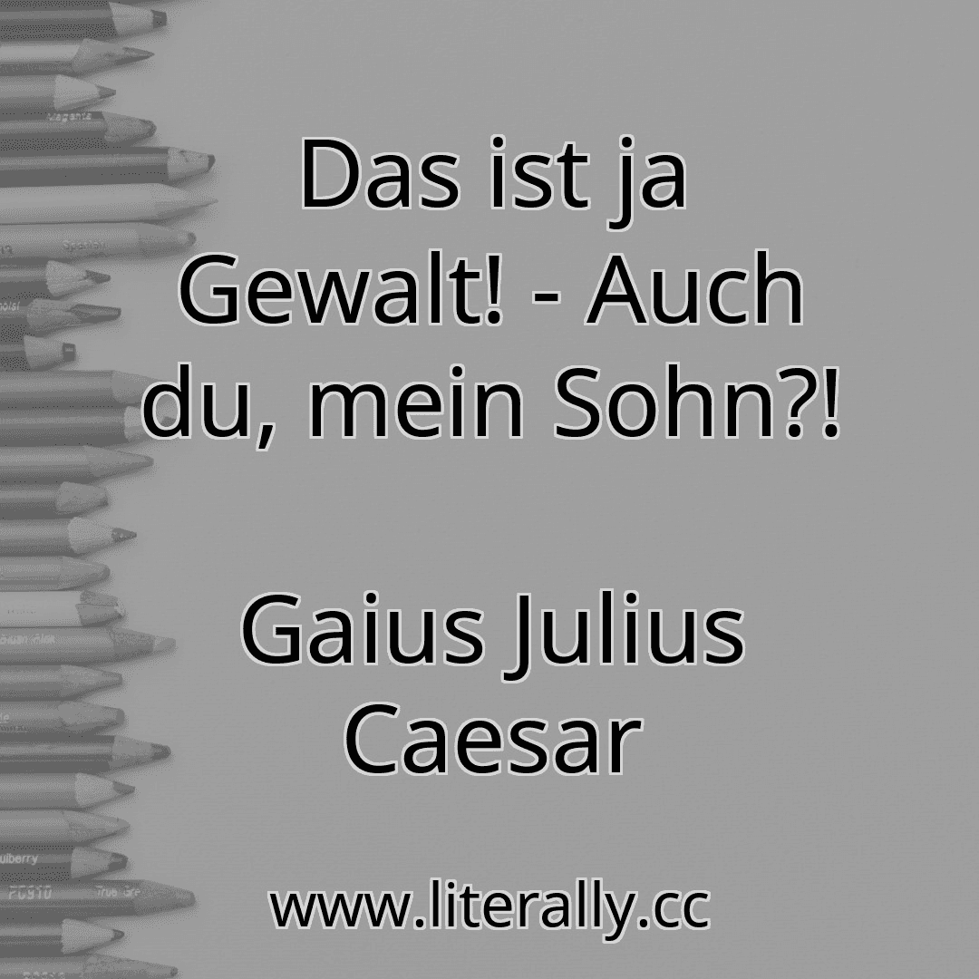 Das ist ja Gewalt! - Auch du, mein Sohn?!
Gaius Julius Caesar
