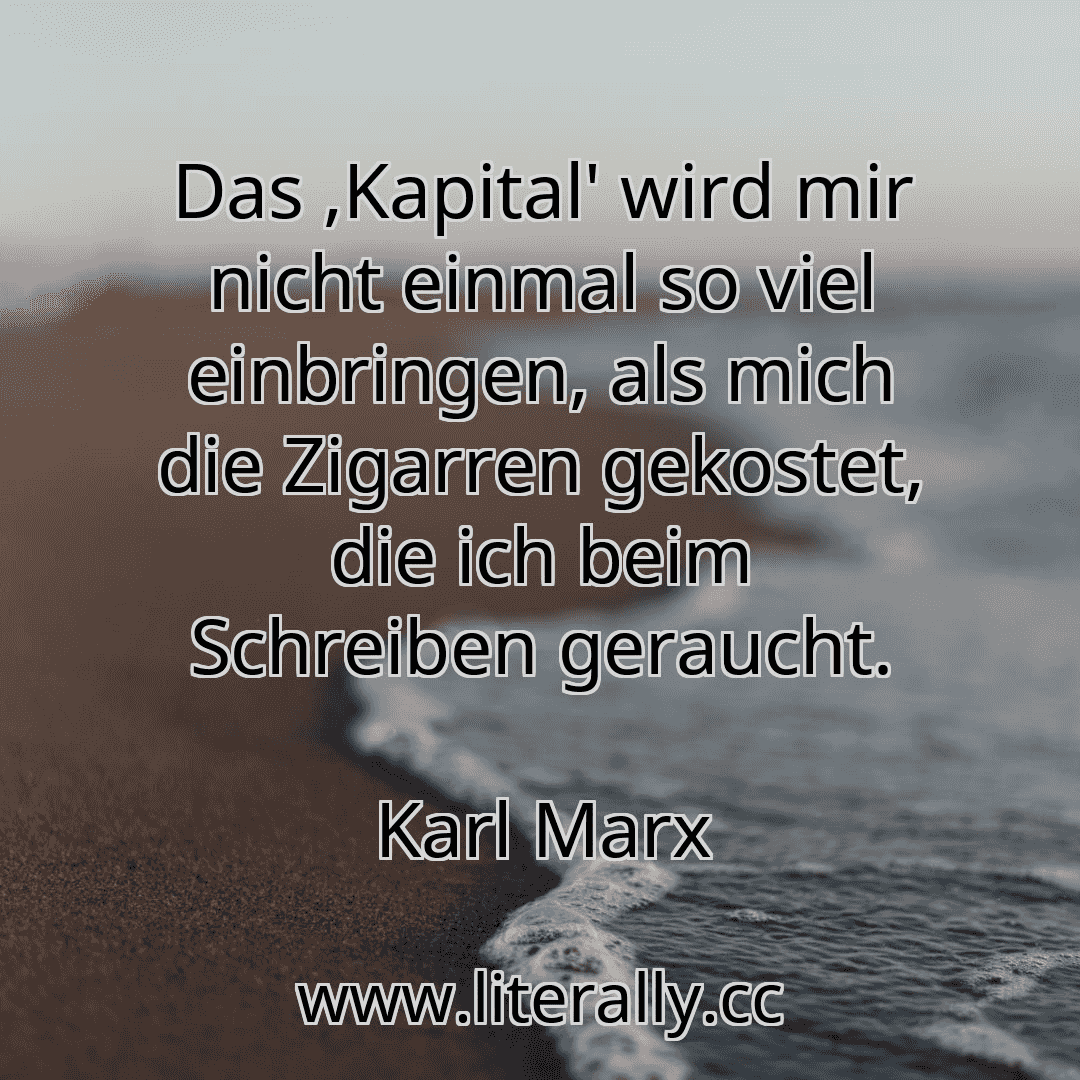 Das ,Kapital' wird mir nicht einmal so viel einbringen, als mich die Zigarren gekostet, die ich beim Schreiben geraucht.
Karl Marx
