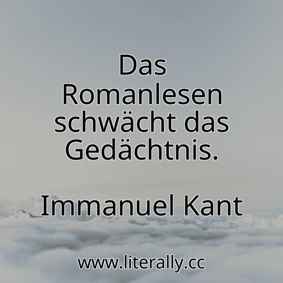 Das Romanlesen schwächt das Gedächtnis.
Immanuel Kant
