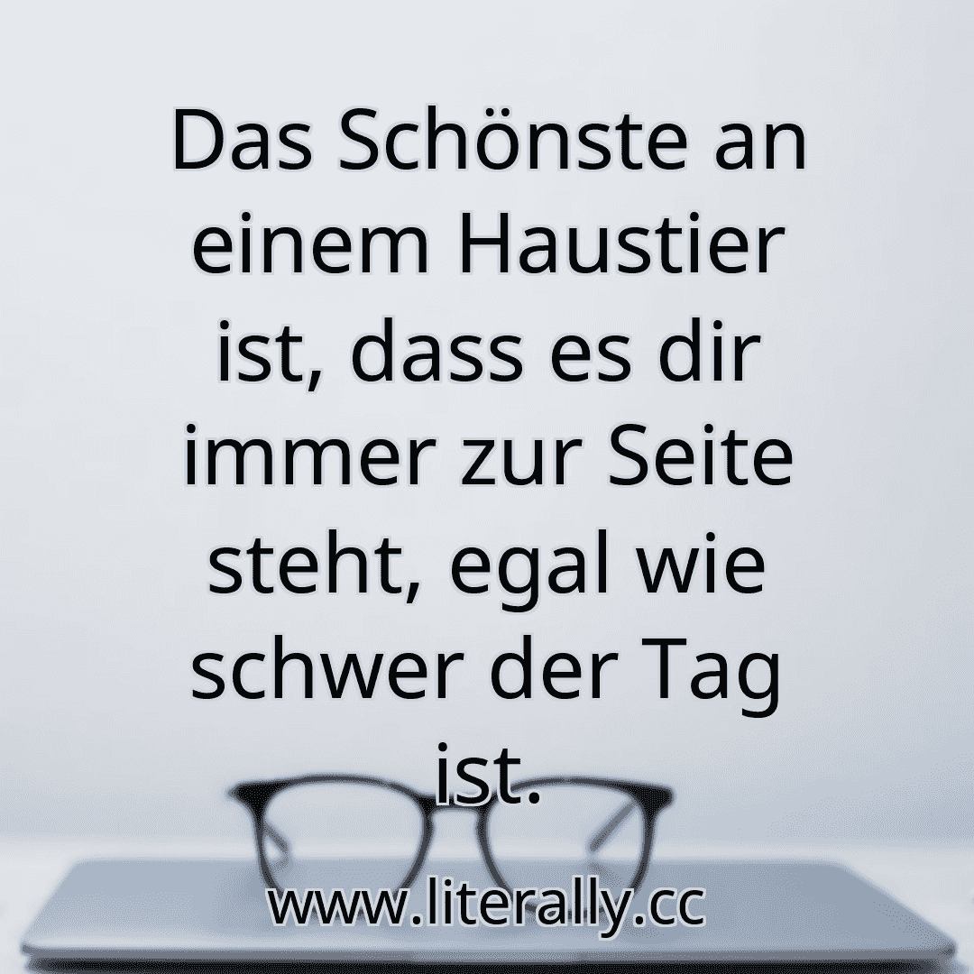Das Schönste an einem Haustier ist, dass es dir immer zur Seite steht, egal wie schwer der Tag ist.
