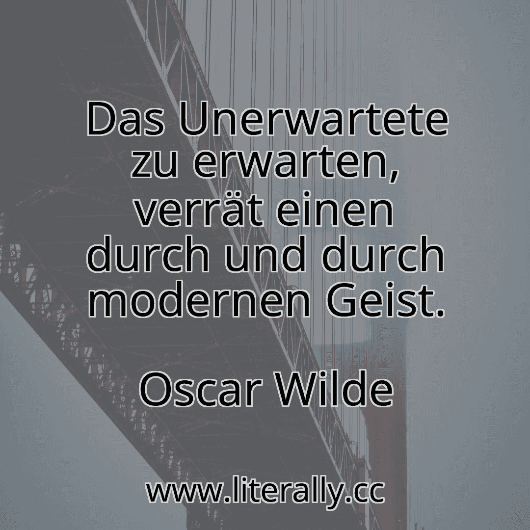 Das Unerwartete zu erwarten, verrät einen durch und durch modernen Geist.
Oscar Wilde
