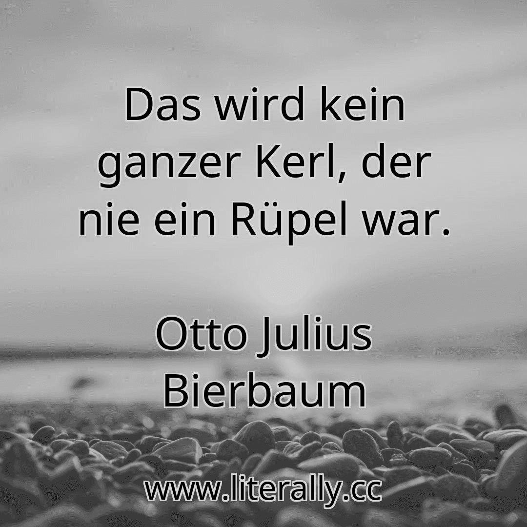 Das wird kein ganzer Kerl, der nie ein Rüpel war.
Otto Julius Bierbaum
