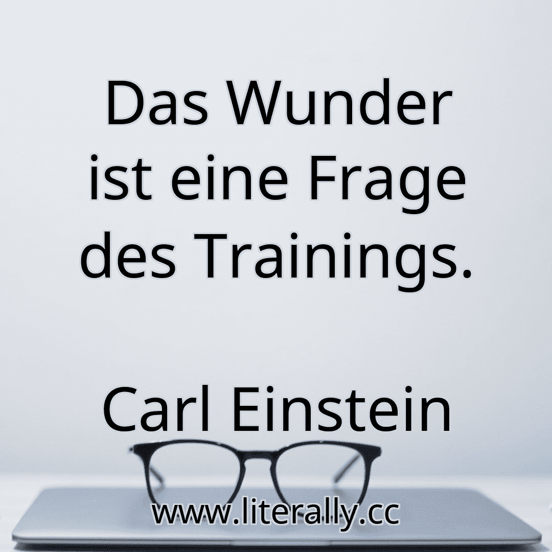 Das Wunder ist eine Frage des Trainings.
Carl Einstein
