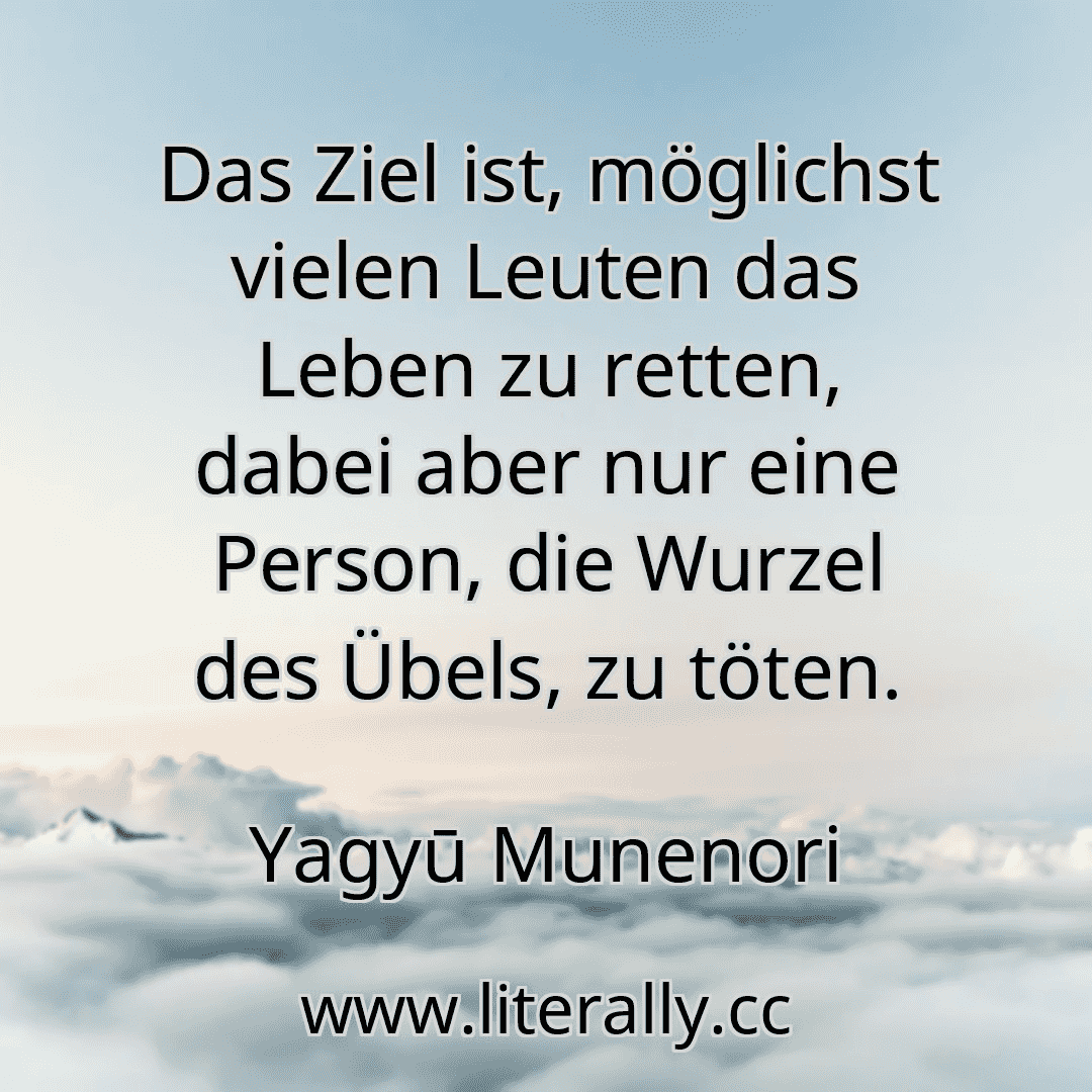 Das Ziel ist, möglichst vielen Leuten das Leben zu retten, dabei aber nur eine Person, die Wurzel des Übels, zu töten.
Yagyū Munenori
