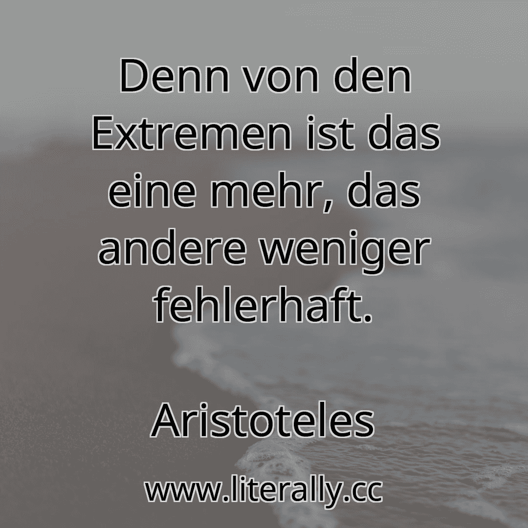 Denn von den Extremen ist das eine mehr, das andere weniger fehlerhaft.
Aristoteles
