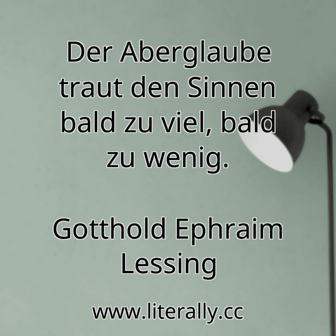 Der Aberglaube traut den Sinnen bald zu viel, bald zu wenig.
Gotthold Ephraim Lessing
