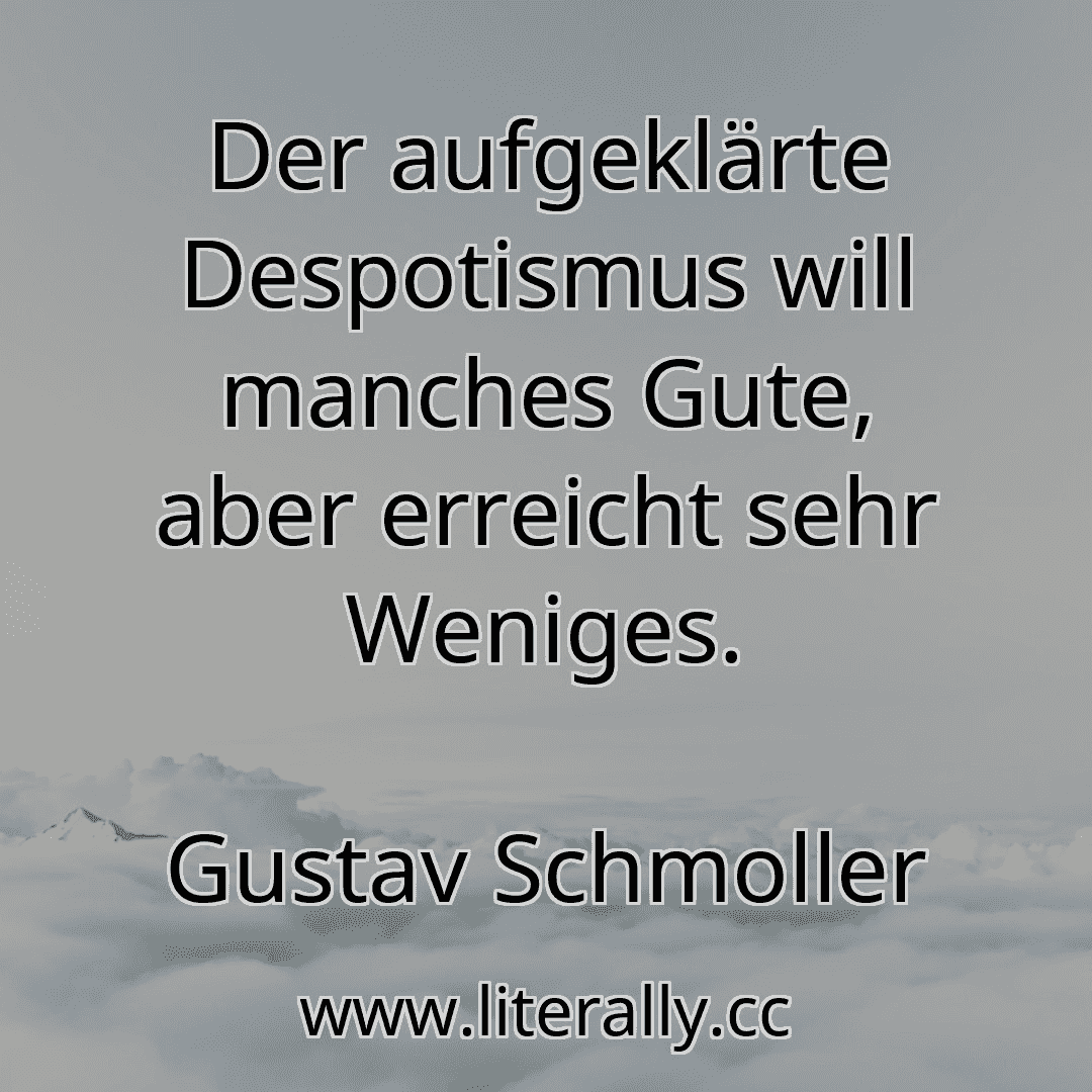 Der aufgeklärte Despotismus will manches Gute, aber erreicht sehr Weniges.
Gustav Schmoller
