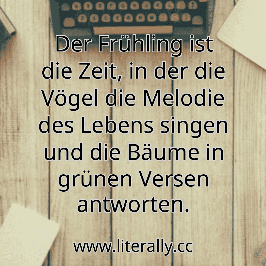 Der Frühling ist die Zeit, in der die Vögel die Melodie des Lebens singen und die Bäume in grünen Versen antworten.
