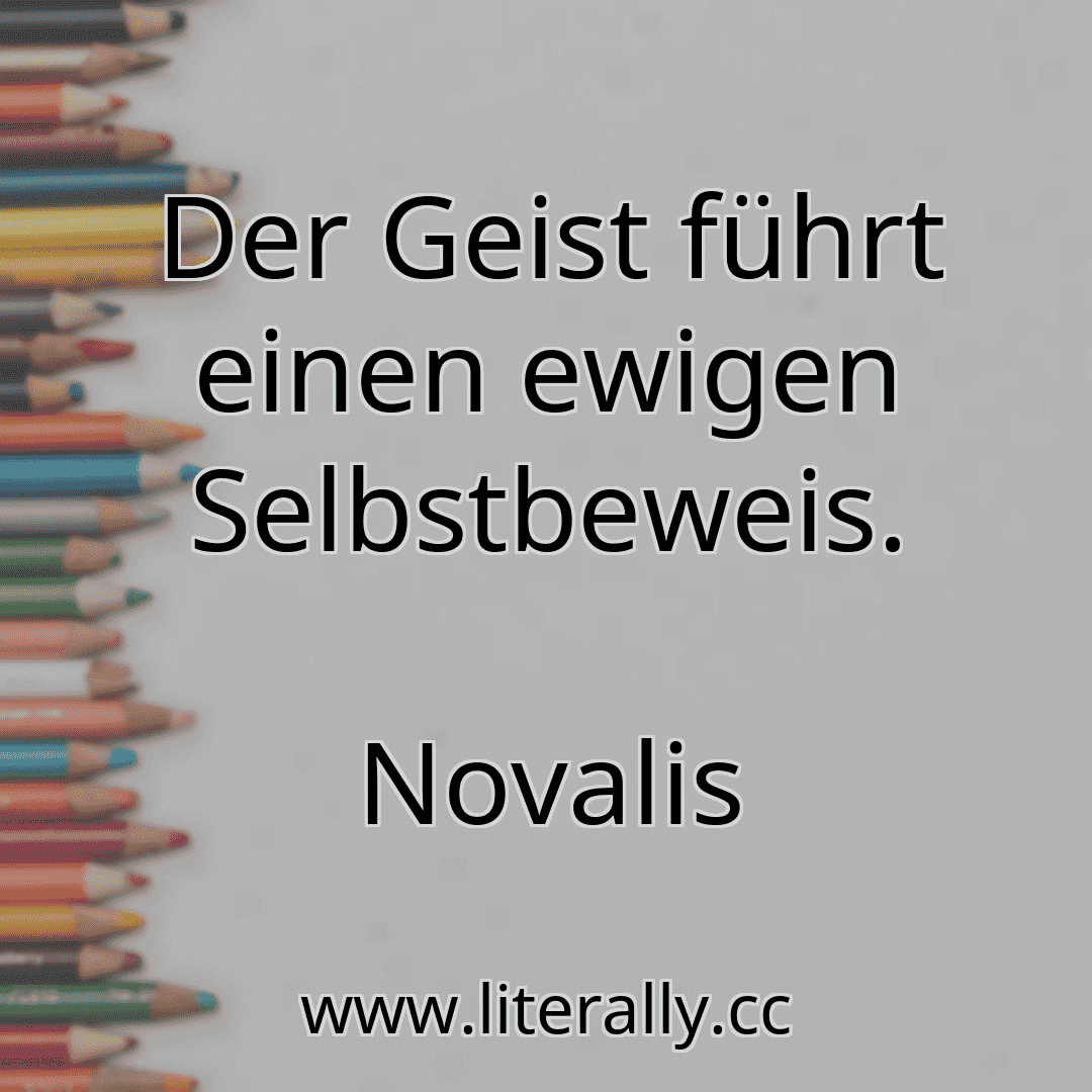 Der Geist führt einen ewigen Selbstbeweis.
Novalis

