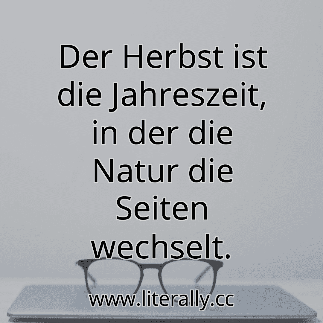 Der Herbst ist die Jahreszeit, in der die Natur die Seiten wechselt.
