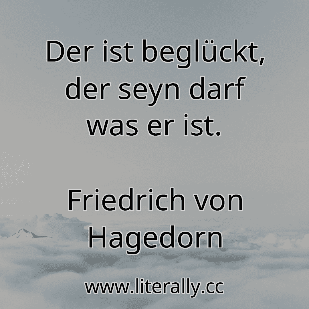 Der ist beglückt, der seyn darf was er ist.
Friedrich von Hagedorn
