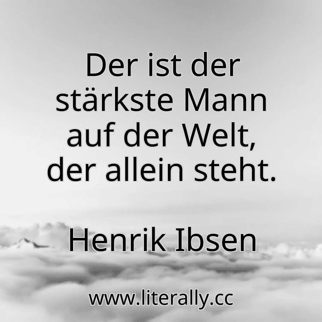 Der ist der stärkste Mann auf der Welt, der allein steht.
Henrik Ibsen
