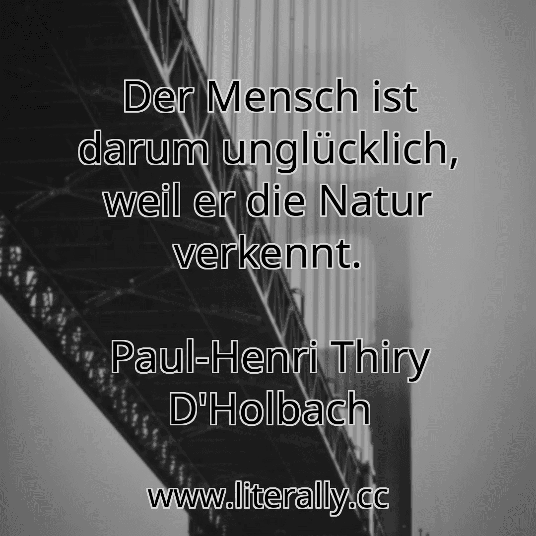 Der Mensch ist darum unglücklich, weil er die Natur verkennt.
Paul-Henri Thiry D'Holbach
