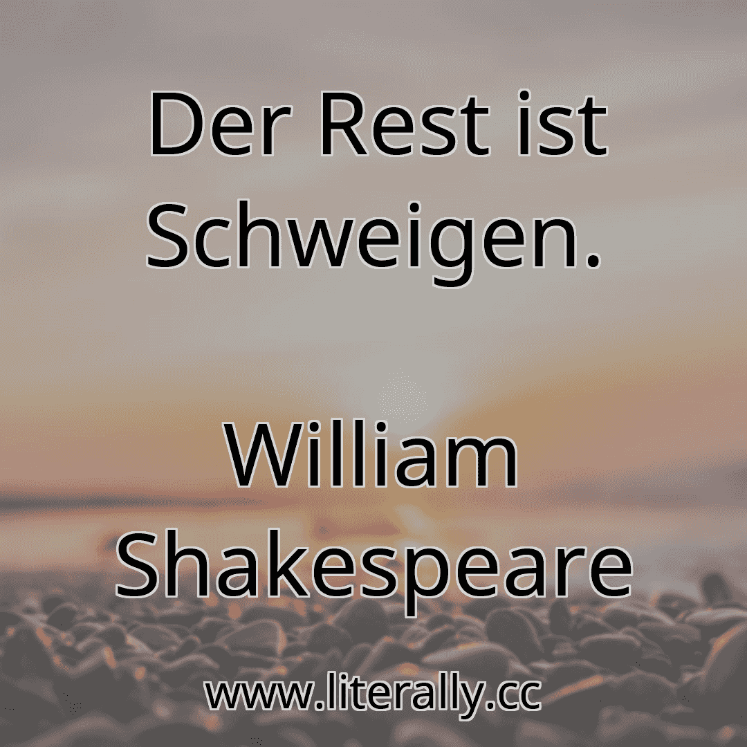 Der Rest ist Schweigen.
William Shakespeare
