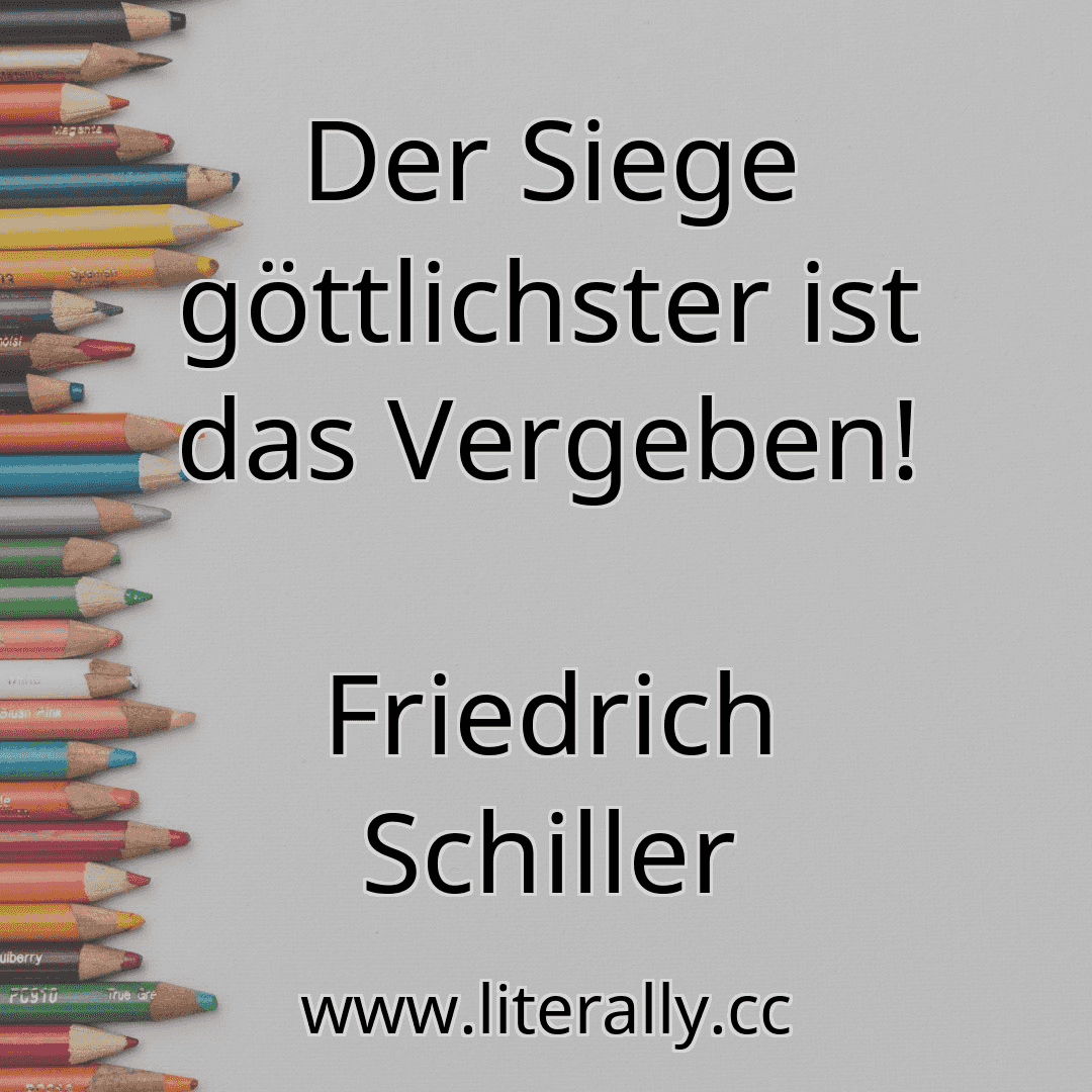 Der Siege göttlichster ist das Vergeben!
Friedrich Schiller
