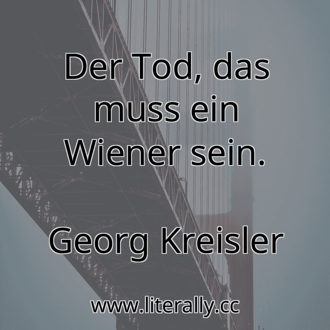 Der Tod, das muss ein Wiener sein.
Georg Kreisler
