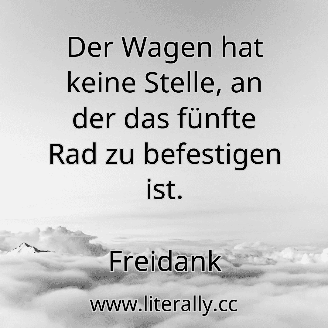 Der Wagen hat keine Stelle, an der das fünfte Rad zu befestigen ist.
Freidank
