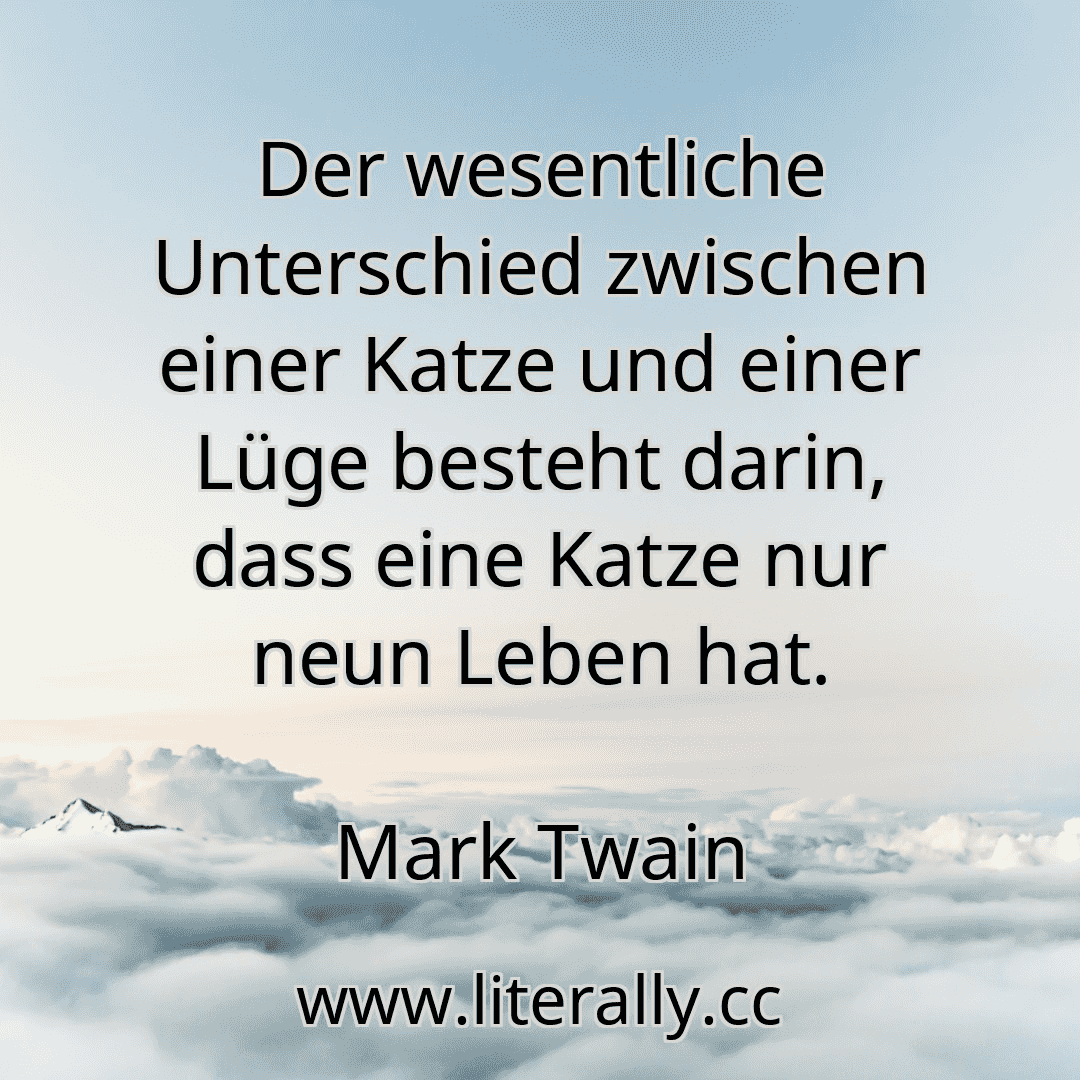 Der wesentliche Unterschied zwischen einer Katze und einer Lüge besteht darin, dass eine Katze nur neun Leben hat.
Mark Twain
