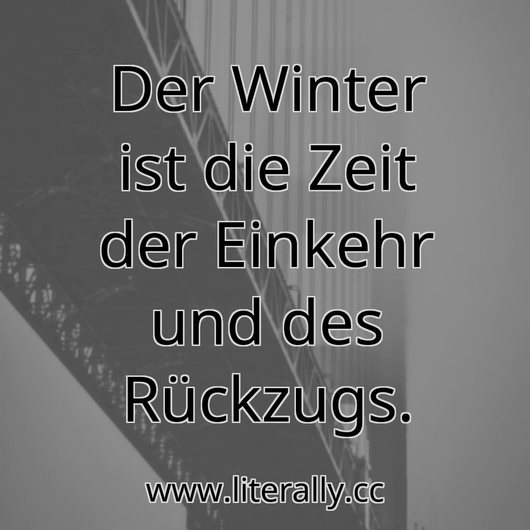 Der Winter ist die Zeit der Einkehr und des Rückzugs.
