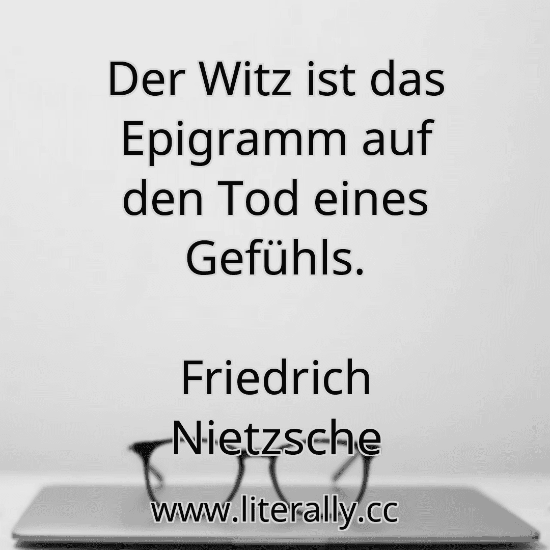 Der Witz ist das Epigramm auf den Tod eines Gefühls.
Friedrich Nietzsche
