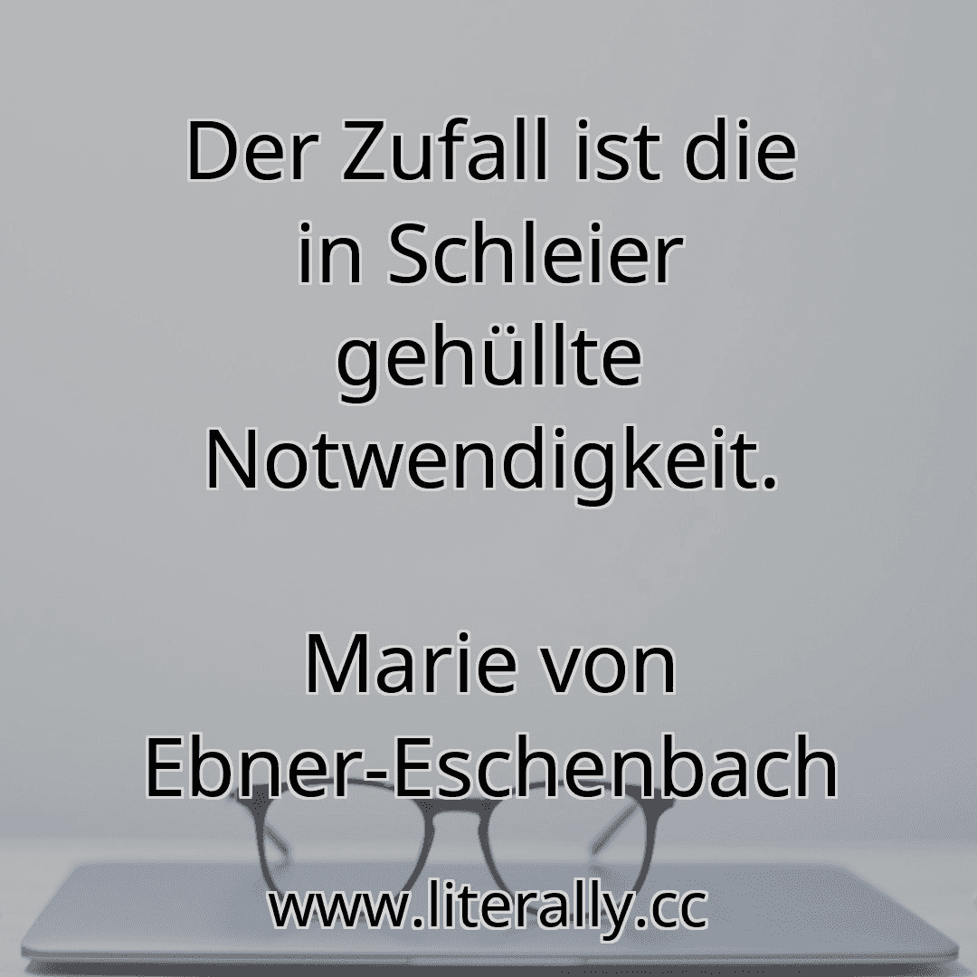 Der Zufall ist die in Schleier gehüllte Notwendigkeit.
Marie von Ebner-Eschenbach
