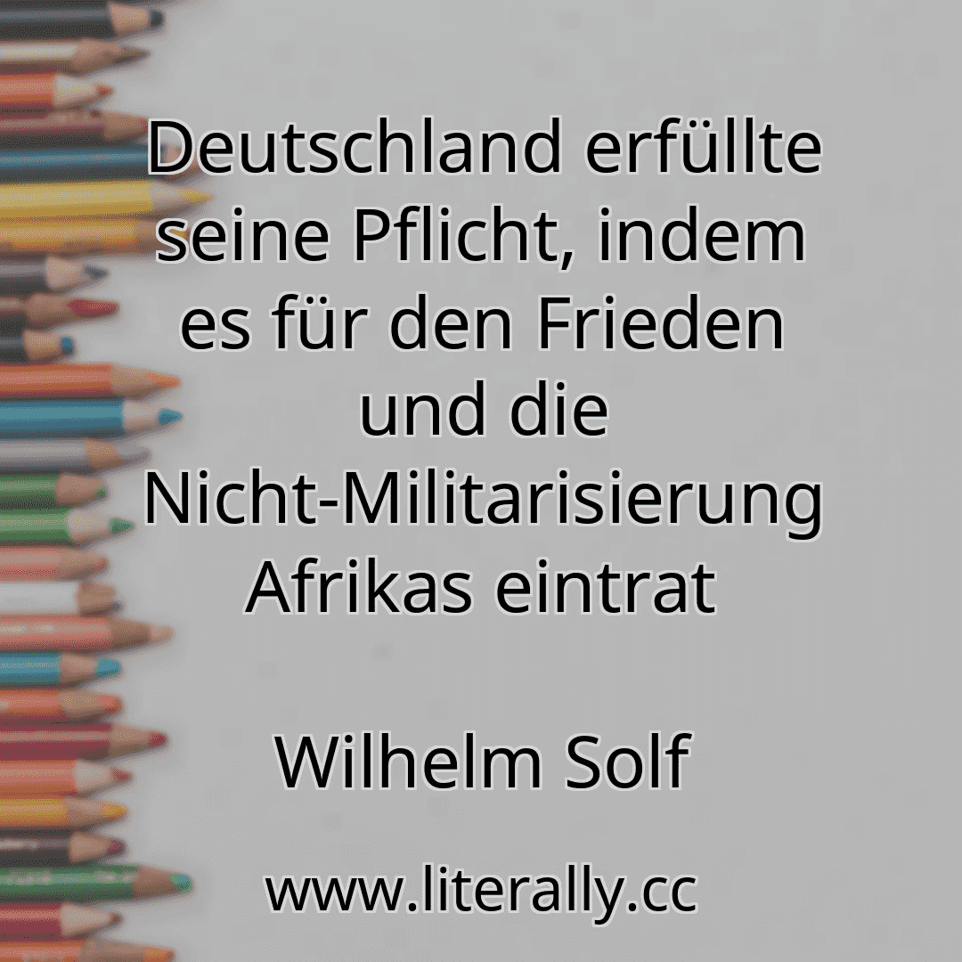 Deutschland erfüllte seine Pflicht, indem es für den Frieden und die Nicht-Militarisierung Afrikas eintrat
Wilhelm Solf
