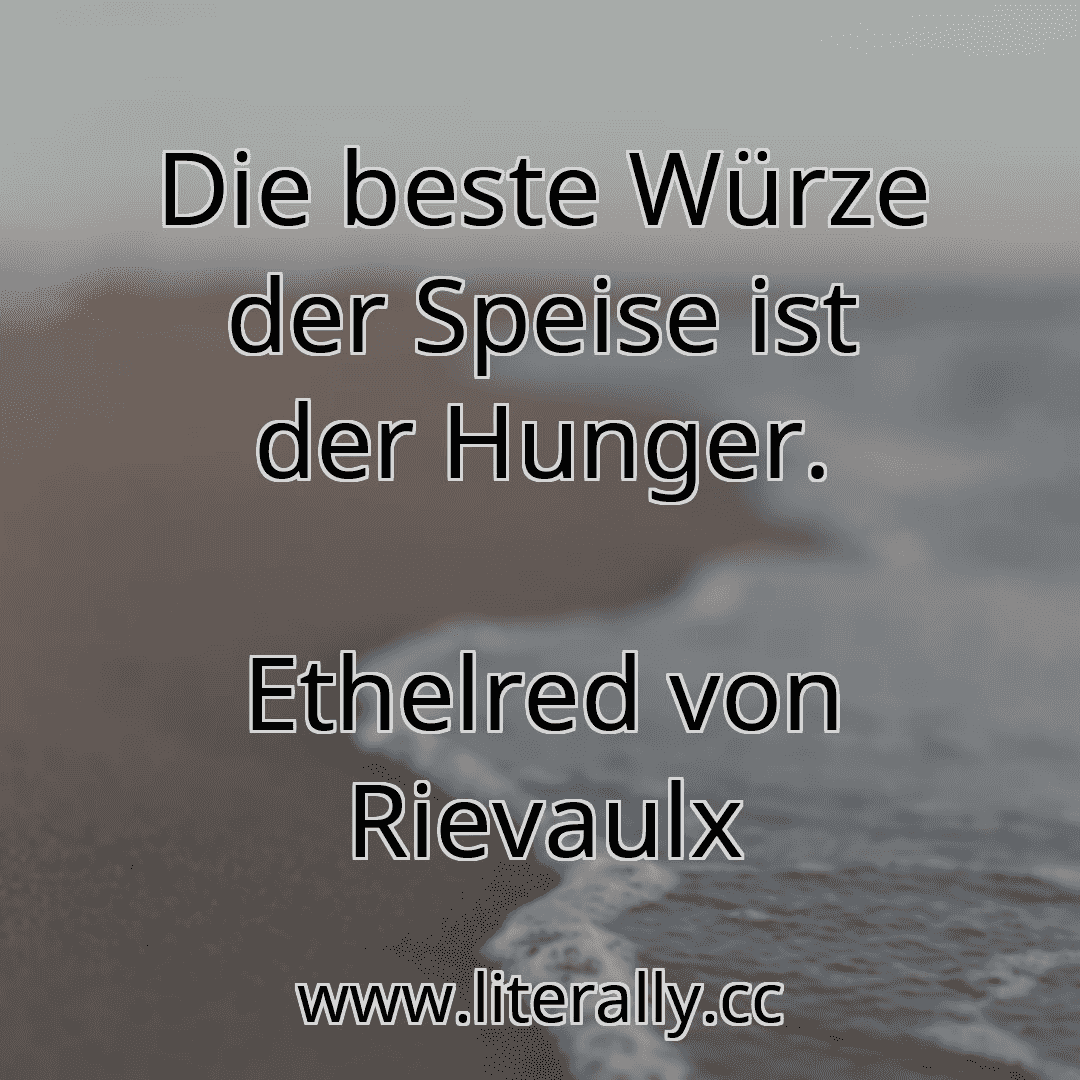 Die beste Würze der Speise ist der Hunger.
Ethelred von Rievaulx
