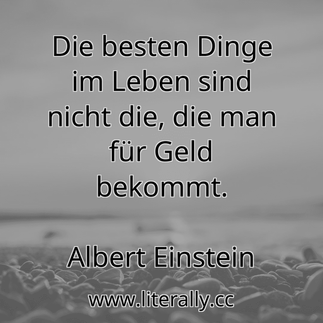 Die besten Dinge im Leben sind nicht die, die man für Geld bekommt.
Albert Einstein
