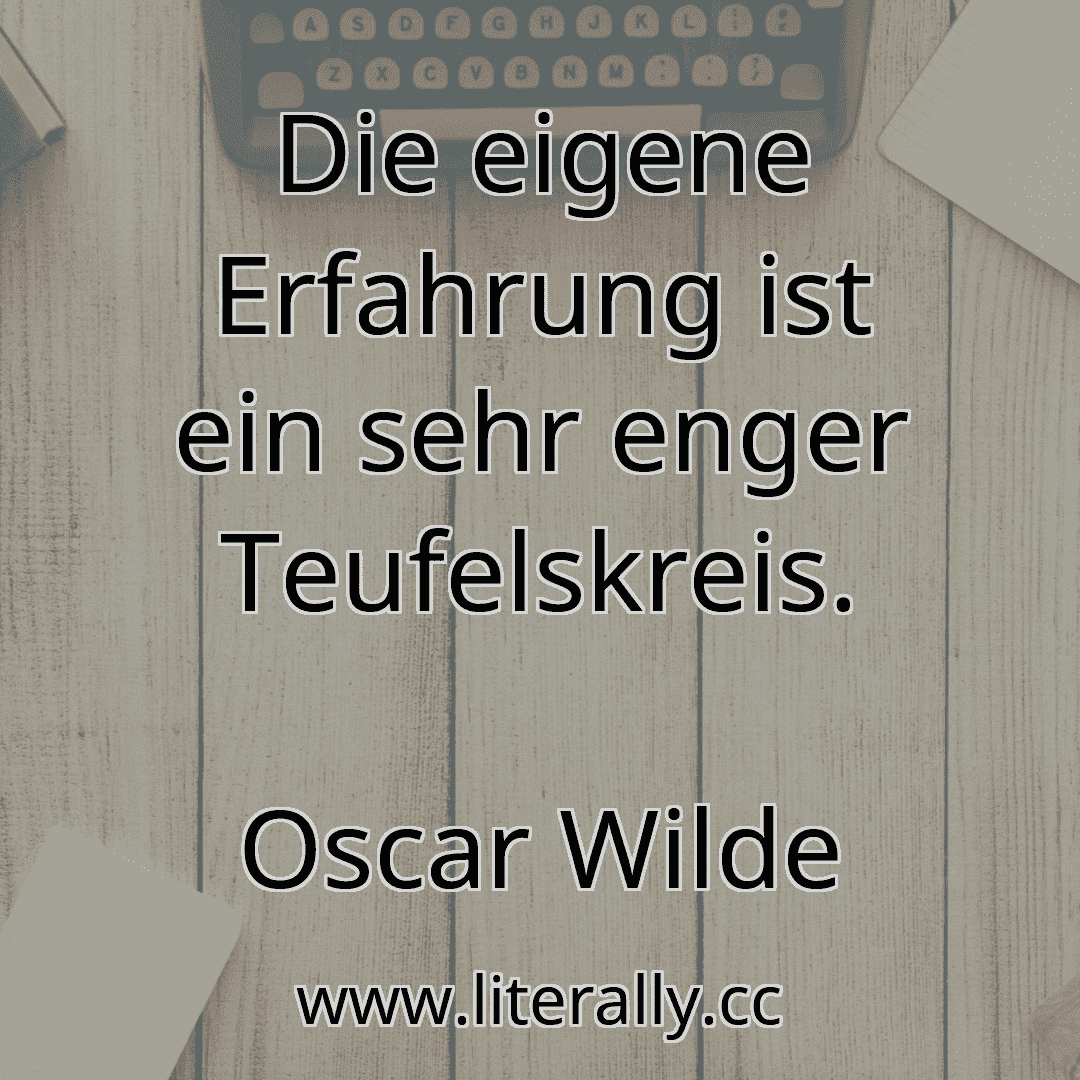 Die eigene Erfahrung ist ein sehr enger Teufelskreis.
Oscar Wilde
