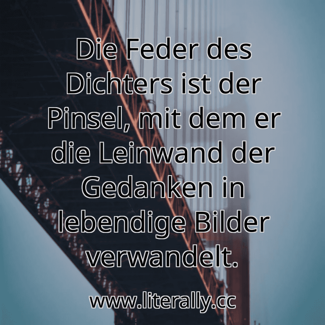Die Feder des Dichters ist der Pinsel, mit dem er die Leinwand der Gedanken in lebendige Bilder verwandelt.
