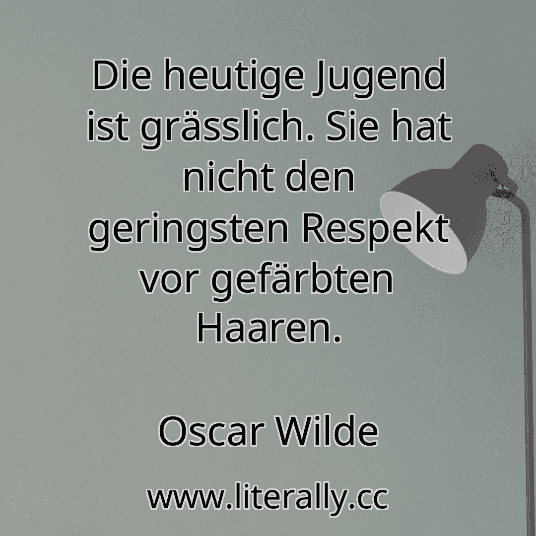 Die heutige Jugend ist grässlich. Sie hat nicht den geringsten Respekt vor gefärbten Haaren.
Oscar Wilde
