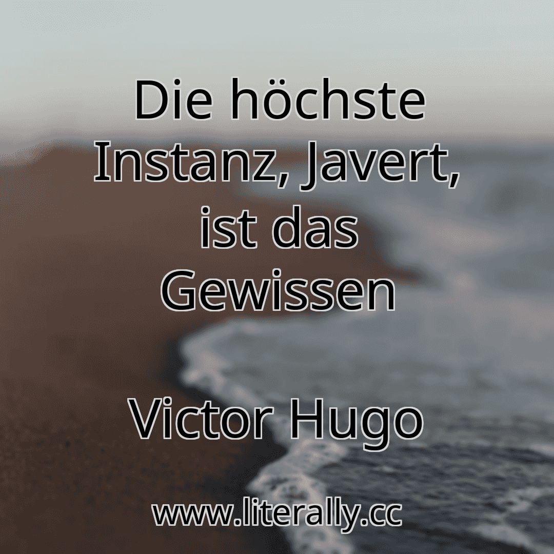 Die höchste Instanz, Javert, ist das Gewissen
Victor Hugo
