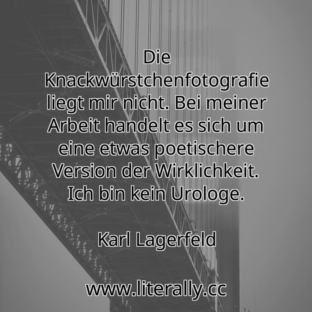 Die Knackwürstchenfotografie liegt mir nicht. Bei meiner Arbeit handelt es sich um eine etwas poetischere Version der Wirklichkeit. Ich bin kein Urologe.
Karl Lagerfeld
