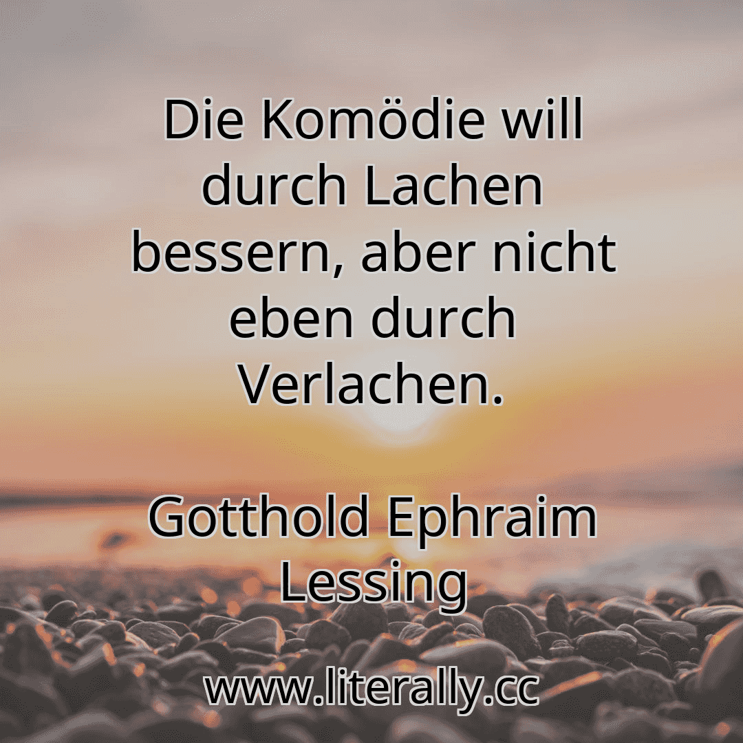 Die Komödie will durch Lachen bessern, aber nicht eben durch Verlachen.
Gotthold Ephraim Lessing
