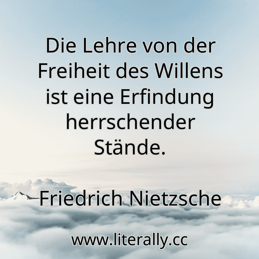 Die Lehre von der Freiheit des Willens ist eine Erfindung herrschender Stände.
Friedrich Nietzsche
