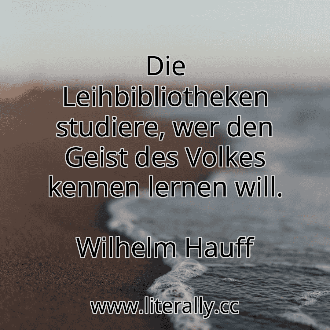 Die Leihbibliotheken studiere, wer den Geist des Volkes kennen lernen will.
Wilhelm Hauff
