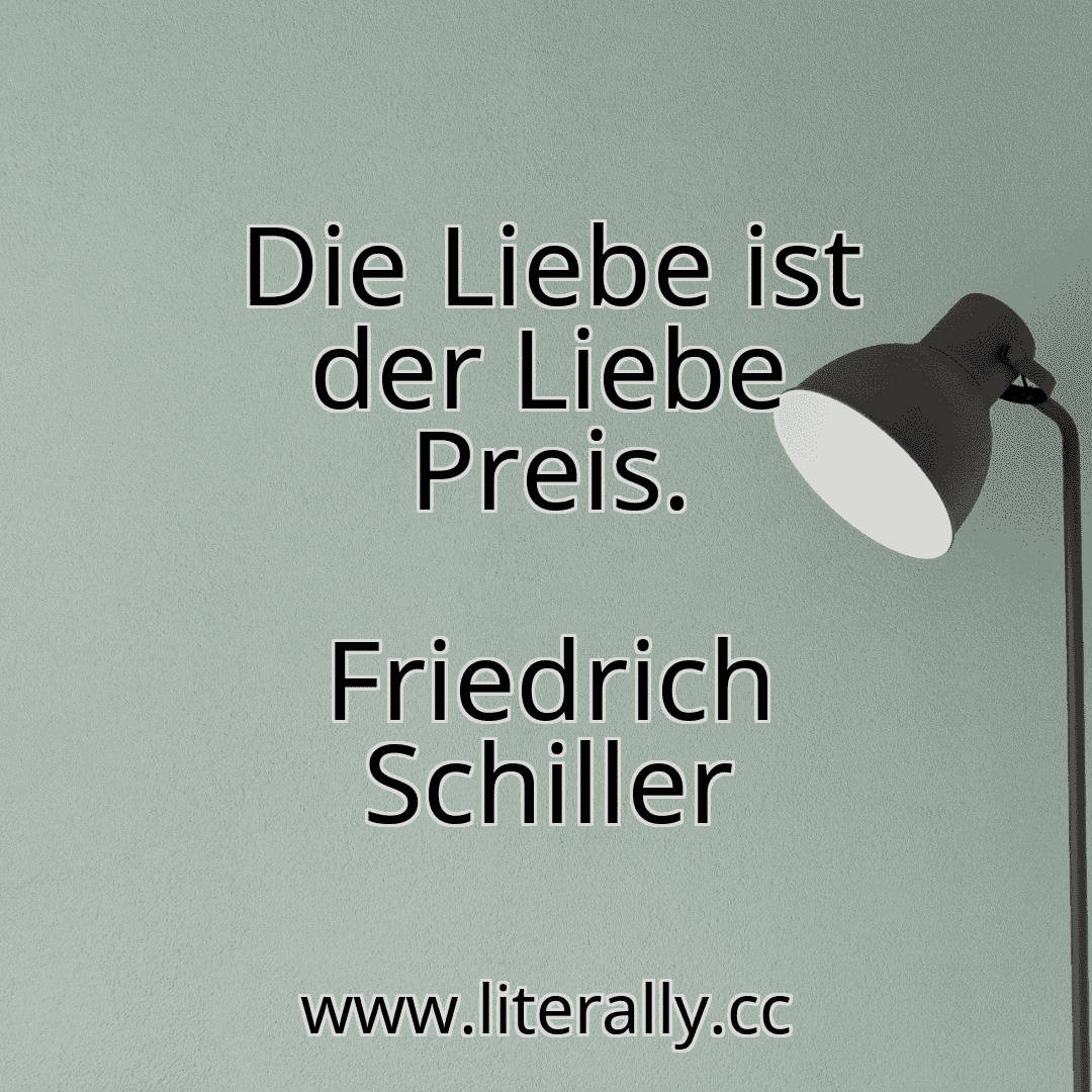 Die Liebe ist der Liebe Preis.
Friedrich Schiller
