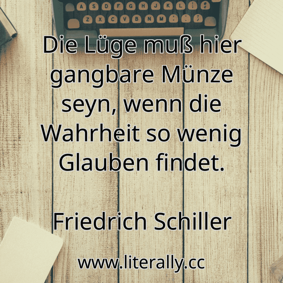 Die Lüge muß hier gangbare Münze seyn, wenn die Wahrheit so wenig Glauben findet.
Friedrich Schiller
