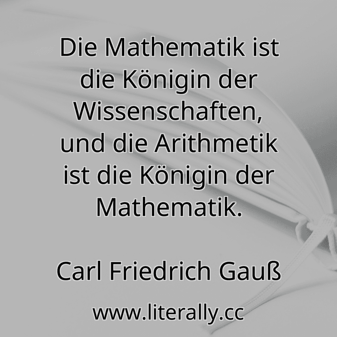 Die Mathematik ist die Königin der Wissenschaften, und die Arithmetik ist die Königin der Mathematik.
Carl Friedrich Gauß

